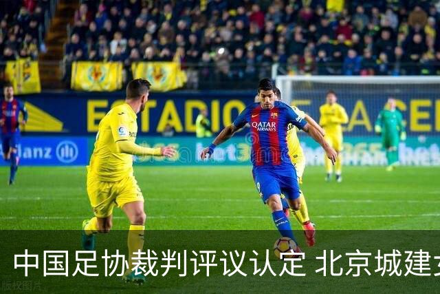 中国足协裁判评议认定 北京城建女足遭遇错漏判