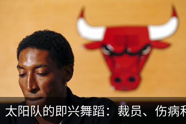 太阳队的即兴舞蹈：裁员、伤病和急需的新伙伴