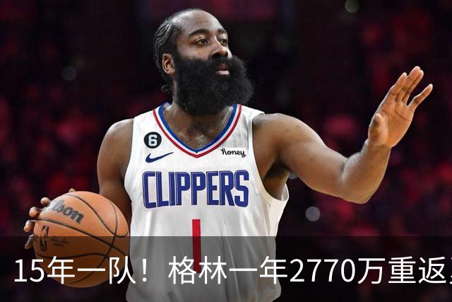 15年一队！格林一年2770万重返勇士，与库里、科尔迎来最后一舞